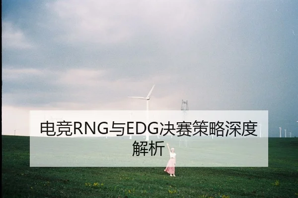 电竞RNG与EDG决赛策略深度解析